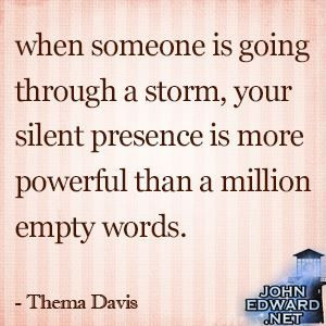 When someone is going through a storm, your silent presence...