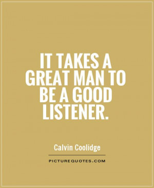 It takes a great man to be a good listener Picture Quote #1