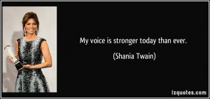 My voice is stronger today than ever. - Shania Twain