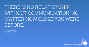 THERE IS NO RELATIONSHIP WITHOUT COMMUNICATION, NO MATTER HOW CLOSE ...