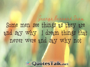 quotes about life some men see things as they are and say why i dream ...