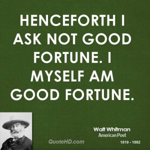 Henceforth I ask not good fortune. I myself am good fortune.