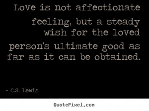 Love is not affectionate feeling, but a steady wish for the loved ...
