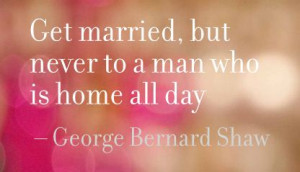 Get Married,But Naver to a Man Who Is Home all Day - Advice Quote