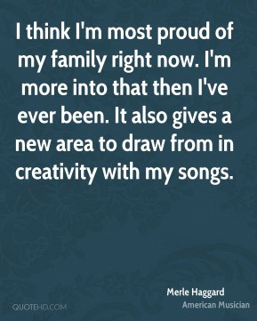 Merle Haggard - I think I'm most proud of my family right now. I'm ...