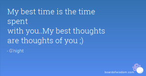 My best time is the time spent with you..My best thoughts are thoughts ...