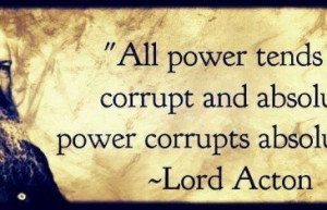 All Power Tends to Corrupt and Absolute Power Corrupts Absolutely