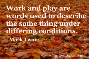 Work and play are words used to describe the same thing under ...