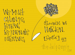 We must change, renew, rejuvenate ourselves; otherwise we harden ...