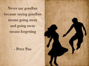 ... goodbye means going away, and going away means forgetting - Peter Pan