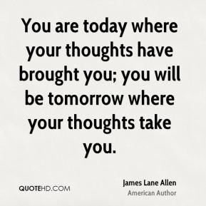 James Lane Allen - You are today where your thoughts have brought you ...