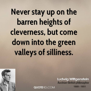 Never stay up on the barren heights of cleverness, but come down into ...