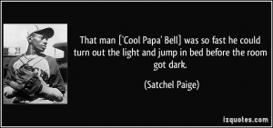 That man ['Cool Papa' Bell] was so fast he could turn out the light ...