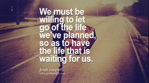 willing to let go of the life we’ve planned, so as to have the life ...