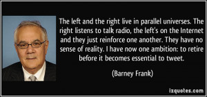 and the right live in parallel universes. The right listens to talk ...