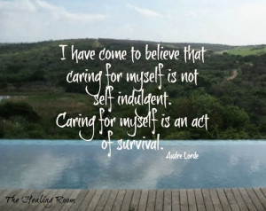 have come to believe that caring for myself is not self indulgent...