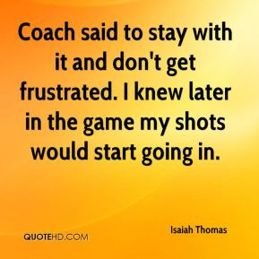 Isaiah Thomas - Coach said to stay with it and don't get frustrated. I ...