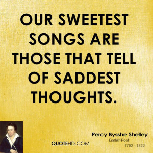 Our sweetest songs are those that tell of saddest thoughts.