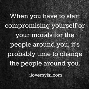 When you have to start compromising yourself or your morals for the ...