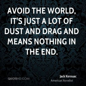 ... lot of dust and drag and means nothing in the end. - Jack Kerouac