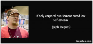 If only corporal punishment cured low self-esteem. - Jeph Jacques