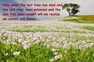 Only when last tree has died & last river been poisoned & da last fish ...