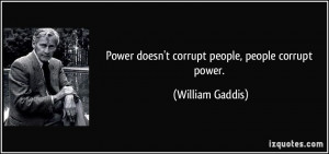Power doesn't corrupt people, people corrupt power. - William Gaddis
