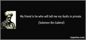 My friend is he who will tell me my faults in private. - Solomon Ibn ...