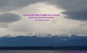 Lord, grant that I might not so much seek to be loved as to love. - St ...