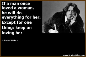 ... one thing: keep on loving her - Oscar Wilde Quotes - StatusMind.com