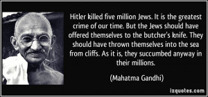 ... . As it is, they succumbed anyway in their millions. - Mahatma Gandhi