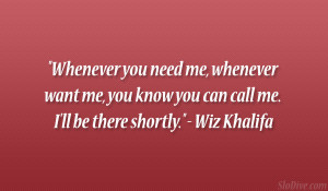 Whenever you need me, whenever want me, you know you can call me. I ...