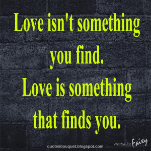 QUOTES BOUQUET: Love Isn't Something You Find, Love Is Something That ...