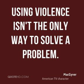 Using violence isn't the only way to solve a problem.