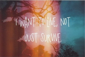 want to live, not just survive.