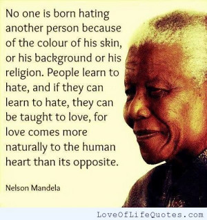 Nelson Mandela quote on no one being born hating - http://www ...