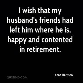 Anna Harrison - I wish that my husband's friends had left him where he ...