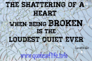 The shattering of a heart when being broken is the loudest quiet ever ...
