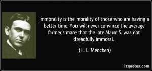 Immorality is the morality of those who are having a better time. You ...