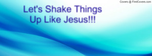 Let's Shake Things Up Like Jesus Profile Facebook Covers