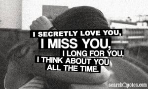 secretly love you, I miss you, I long for you, I think about you all ...