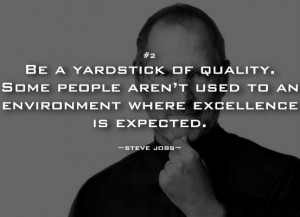 Be a yardstick of quality. Some people aren't used to an environment ...