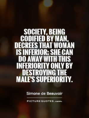 Society, being codified by man, decrees that woman is inferior; she ...