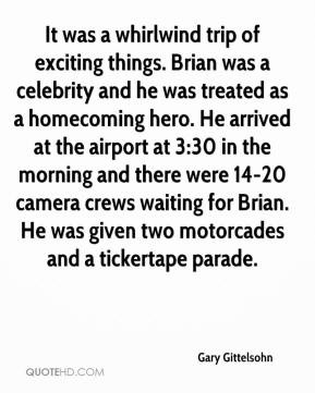 Gary Gittelsohn - It was a whirlwind trip of exciting things. Brian ...