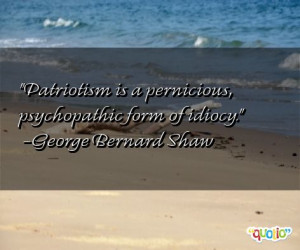 Patriotism is a pernicious , psychopathic form of idiocy .