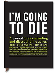 ... Going To Die: A fabulous journal for the hypochondriac in your life