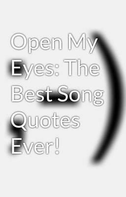Open My Eyes: The Best Song Quotes Ever!