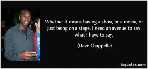 ... stage, I need an avenue to say what I have to say. - Dave Chappelle