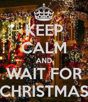 Keep calm and wait for Christmas.