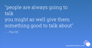 ... going to talk you might as well give them something good to talk about
